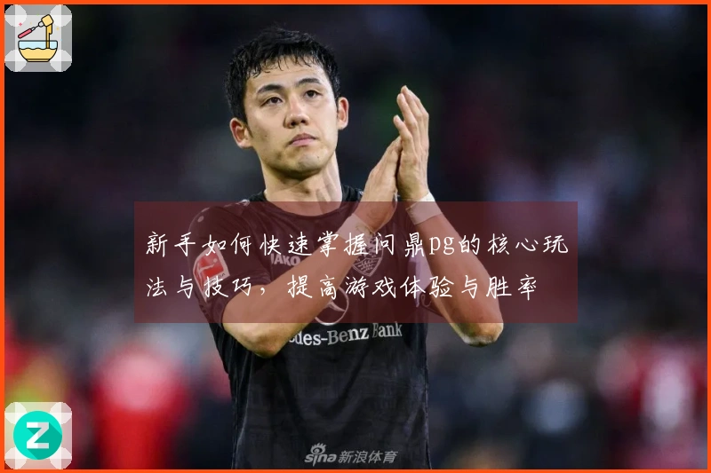 新手如何快速掌握问鼎pg的核心玩法与技巧，提高游戏体验与胜率