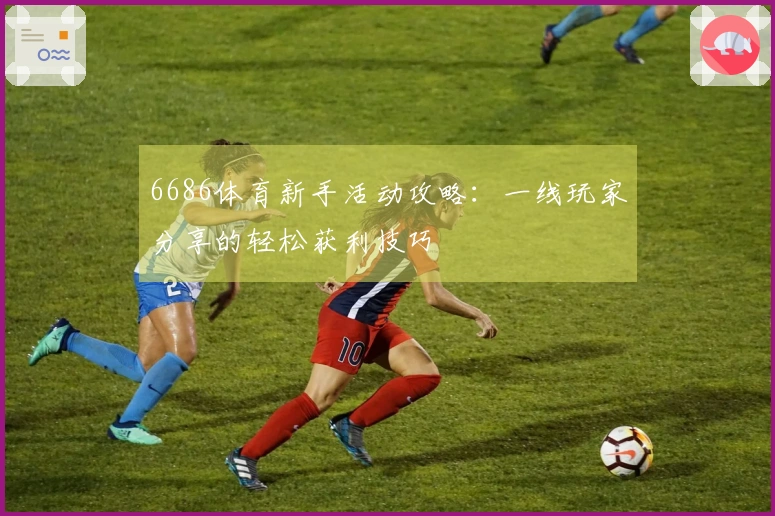 6686体育新手活动攻略：一线玩家分享的轻松获利技巧