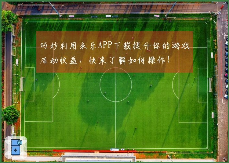 巧妙利用米乐APP下载提升你的游戏活动收益，快来了解如何操作！