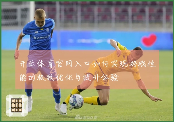 开云体育官网入口如何实现游戏性能的极致优化与提升体验