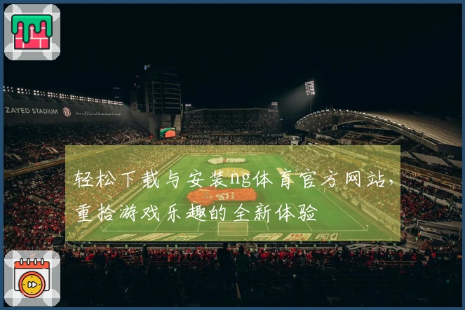 轻松下载与安装ng体育官方网站，重拾游戏乐趣的全新体验