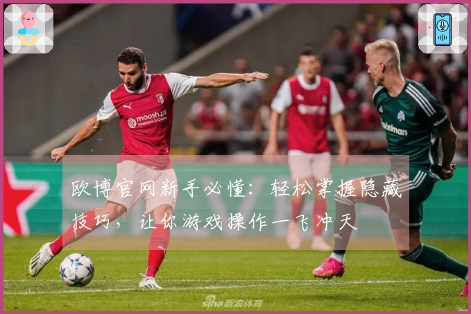 欧博官网新手必懂：轻松掌握隐藏技巧，让你游戏操作一飞冲天