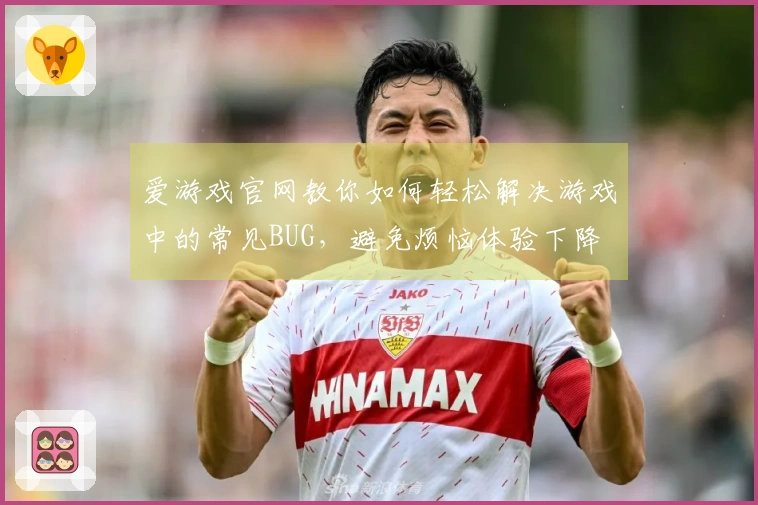爱游戏官网教你如何轻松解决游戏中的常见BUG，避免烦恼体验下降
